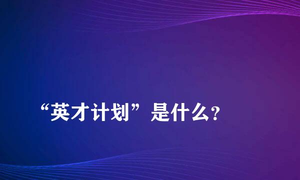 
“英才计划”是什么？
