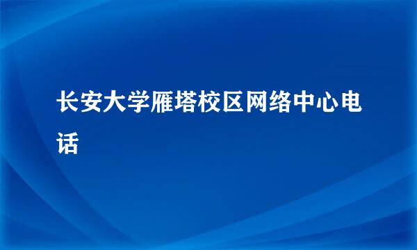 长安大学雁塔校区网络中心电话