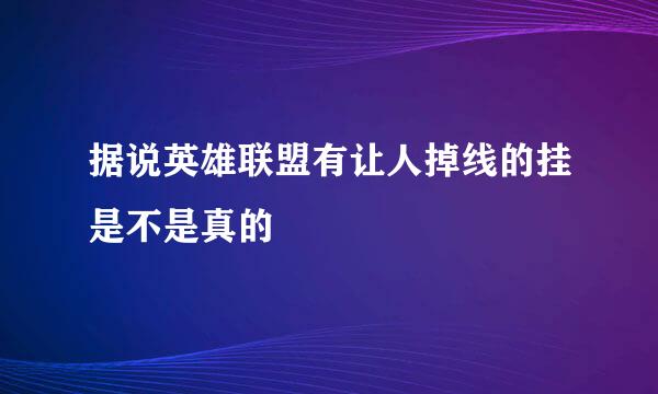 据说英雄联盟有让人掉线的挂是不是真的