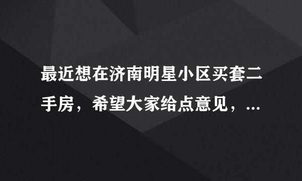 最近想在济南明星小区买套二手房，希望大家给点意见，在那买房好不好？