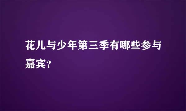 花儿与少年第三季有哪些参与嘉宾？