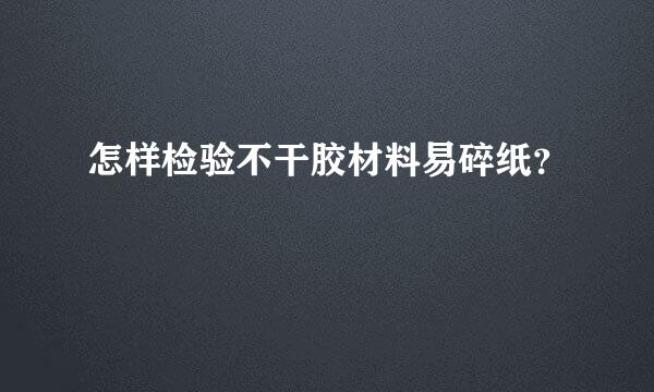 怎样检验不干胶材料易碎纸？