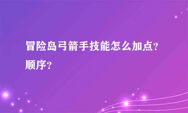 冒险岛弓箭手技能怎么加点？顺序？