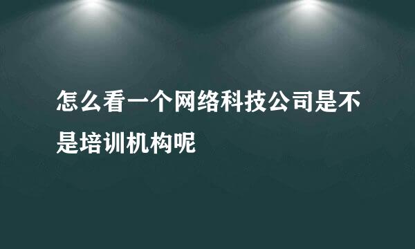 怎么看一个网络科技公司是不是培训机构呢