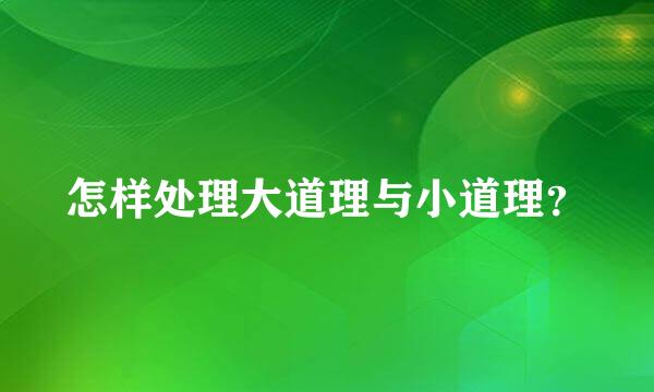 怎样处理大道理与小道理？