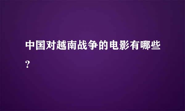 中国对越南战争的电影有哪些？