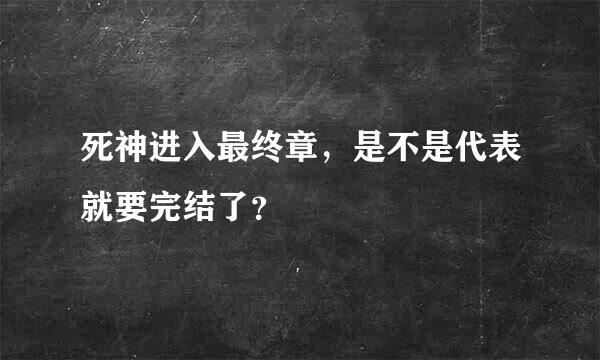 死神进入最终章，是不是代表就要完结了？