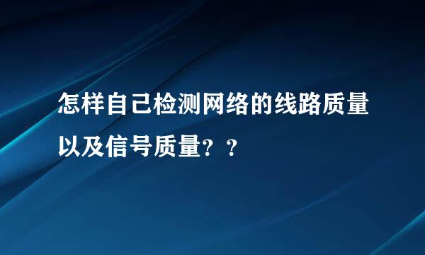 怎样自己检测网络的线路质量以及信号质量？？