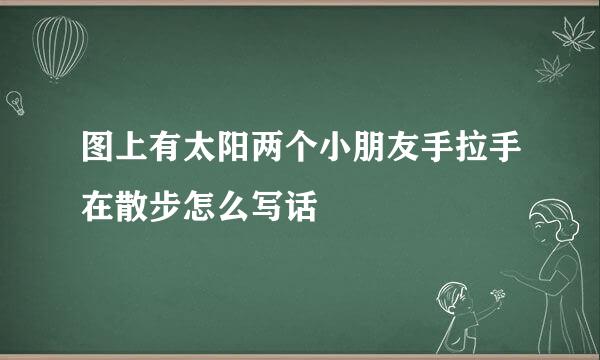 图上有太阳两个小朋友手拉手在散步怎么写话