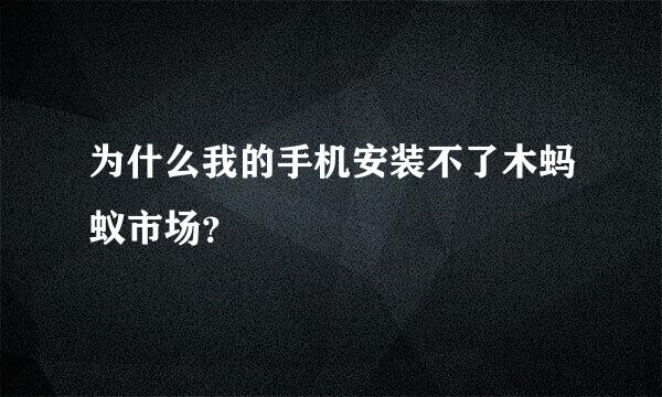 为什么我的手机安装不了木蚂蚁市场？