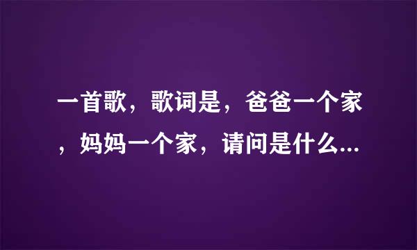 一首歌，歌词是，爸爸一个家，妈妈一个家，请问是什么歌，谁唱的，有什么故事