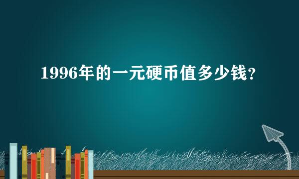 1996年的一元硬币值多少钱？