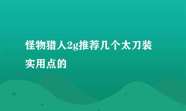 怪物猎人2g推荐几个太刀装 实用点的