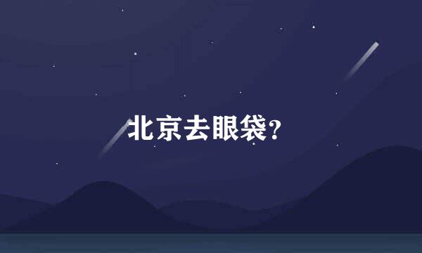 北京去眼袋？