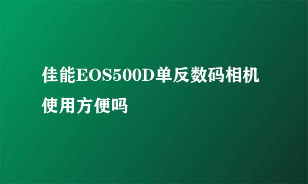 佳能EOS500D单反数码相机使用方便吗