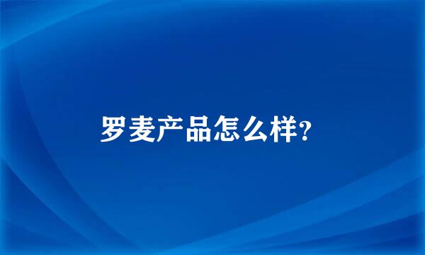 罗麦产品怎么样？