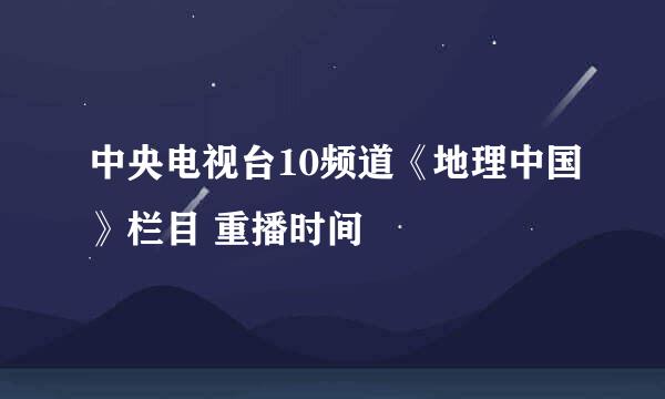 中央电视台10频道《地理中国》栏目 重播时间