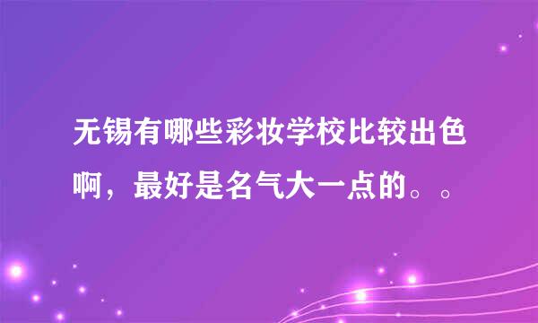 无锡有哪些彩妆学校比较出色啊，最好是名气大一点的。。