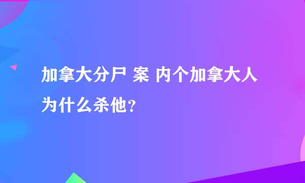 加拿大分尸 案 内个加拿大人为什么杀他？