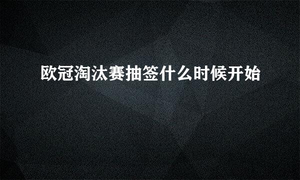 欧冠淘汰赛抽签什么时候开始