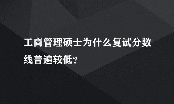 工商管理硕士为什么复试分数线普遍较低？