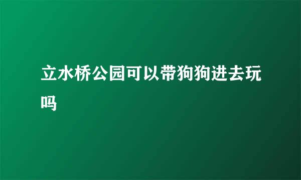 立水桥公园可以带狗狗进去玩吗