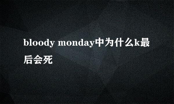 bloody monday中为什么k最后会死