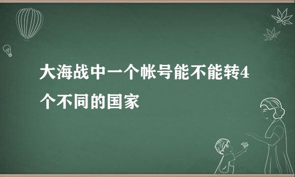 大海战中一个帐号能不能转4个不同的国家