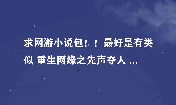 求网游小说包！！最好是有类似 重生网缘之先声夺人 的小说包！ ！