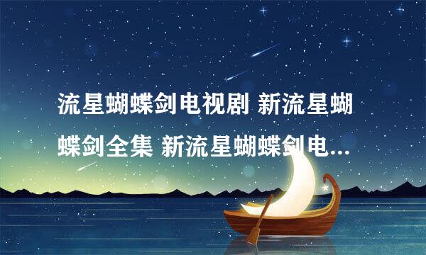 流星蝴蝶剑电视剧 新流星蝴蝶剑全集 新流星蝴蝶剑电视剧 流星蝴蝶剑剧情介绍 流星蝴蝶剑下载