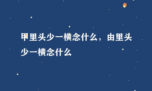 甲里头少一横念什么，由里头少一横念什么