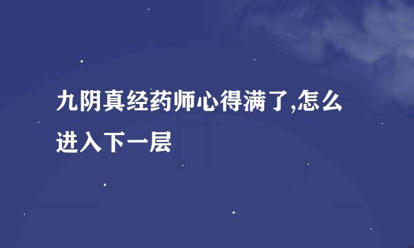 九阴真经药师心得满了,怎么进入下一层