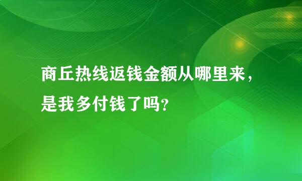 商丘热线返钱金额从哪里来，是我多付钱了吗？