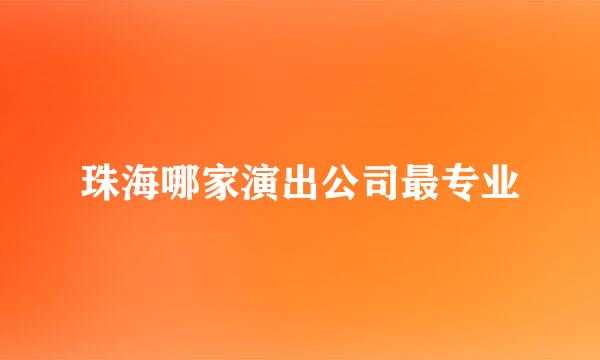 珠海哪家演出公司最专业