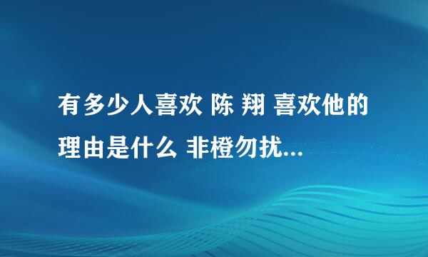 有多少人喜欢 陈 翔 喜欢他的理由是什么 非橙勿扰 谢谢合作