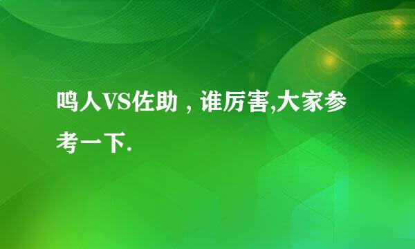 鸣人VS佐助 , 谁厉害,大家参考一下.