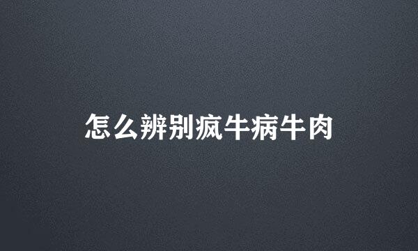 怎么辨别疯牛病牛肉