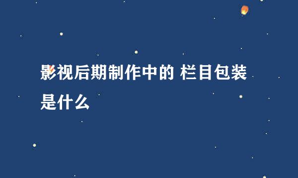 影视后期制作中的 栏目包装 是什么