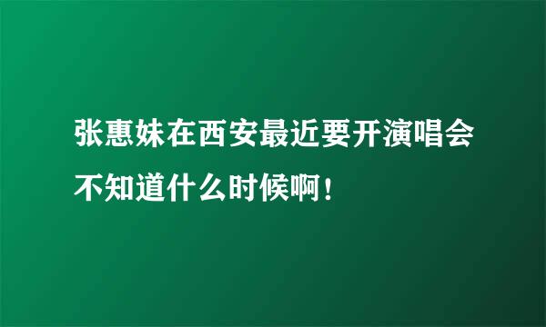 张惠妹在西安最近要开演唱会不知道什么时候啊！