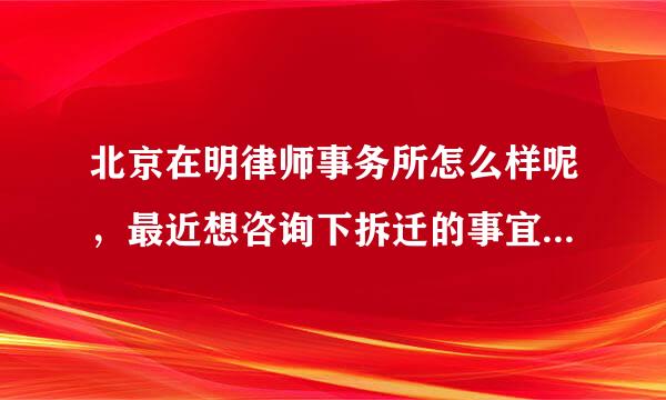 北京在明律师事务所怎么样呢，最近想咨询下拆迁的事宜，网友说说看法？