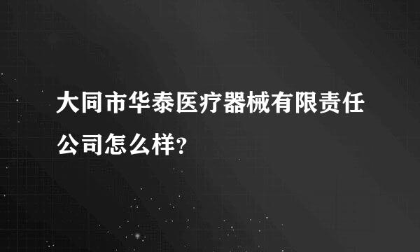 大同市华泰医疗器械有限责任公司怎么样？