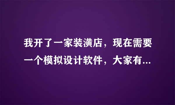 我开了一家装潢店，现在需要一个模拟设计软件，大家有没什么好的软件提供的？