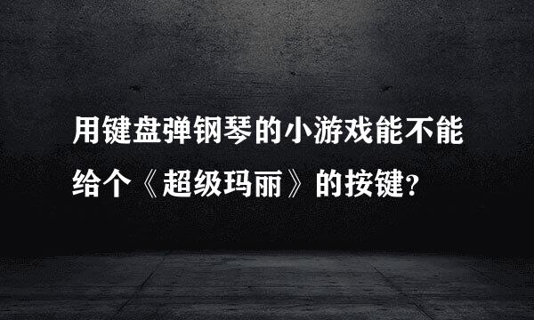 用键盘弹钢琴的小游戏能不能给个《超级玛丽》的按键？