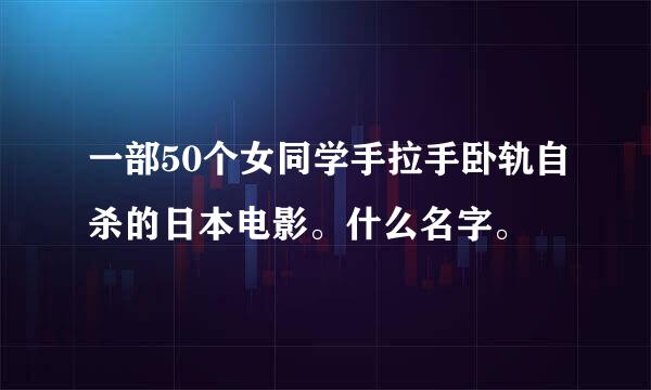 一部50个女同学手拉手卧轨自杀的日本电影。什么名字。