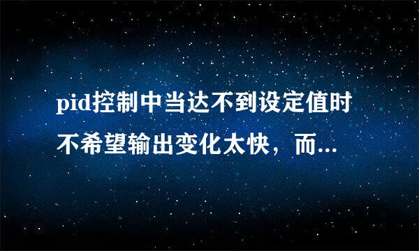 pid控制中当达不到设定值时不希望输出变化太快，而是缓慢的变化。怎样调节，请教了