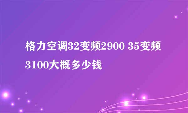 格力空调32变频2900 35变频3100大概多少钱