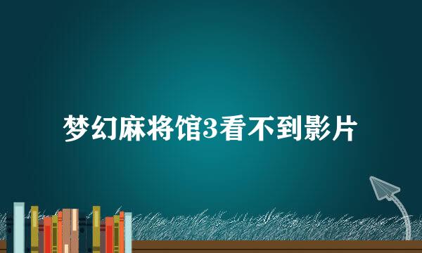 梦幻麻将馆3看不到影片