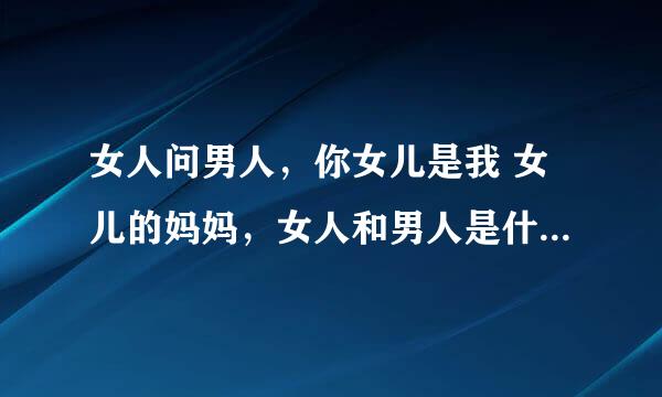 女人问男人，你女儿是我 女儿的妈妈，女人和男人是什么关系？