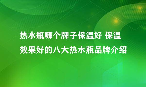 热水瓶哪个牌子保温好 保温效果好的八大热水瓶品牌介绍