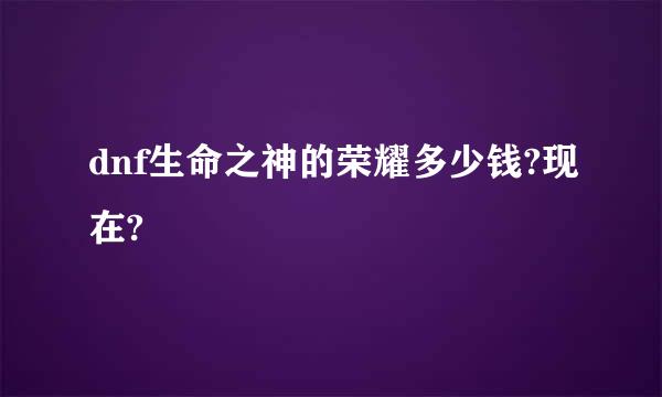 dnf生命之神的荣耀多少钱?现在?